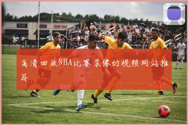 高清回放NBA比赛录像的视频网站推荐