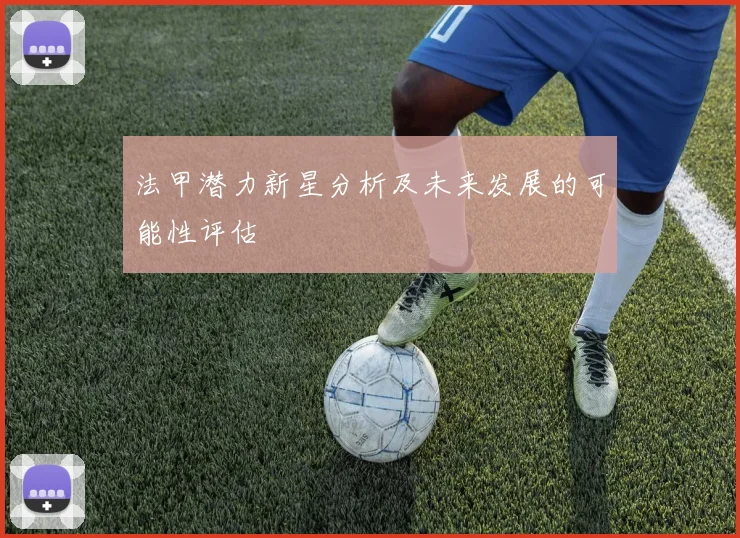 法甲潜力新星分析及未来发展的可能性评估