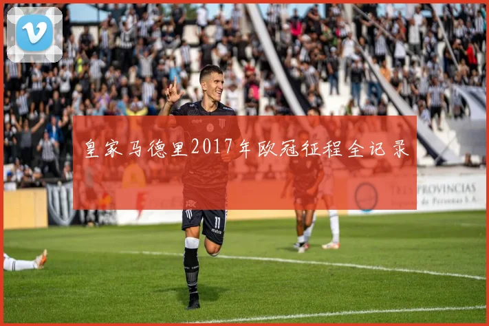 皇家马德里2017年欧冠征程全记录