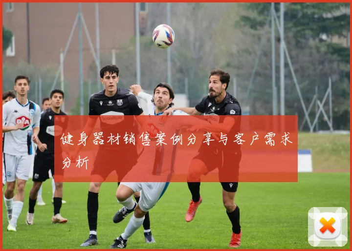 健身器材销售案例分享与客户需求分析