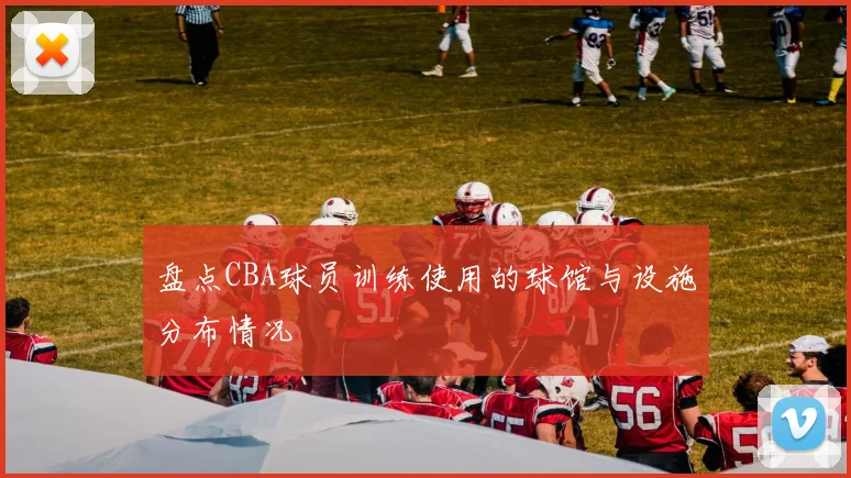 盘点CBA球员训练使用的球馆与设施分布情况