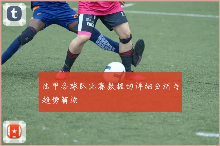 法甲各球队比赛数据的详细分析与趋势解读
