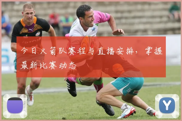 今日火箭队赛程与直播安排，掌握最新比赛动态