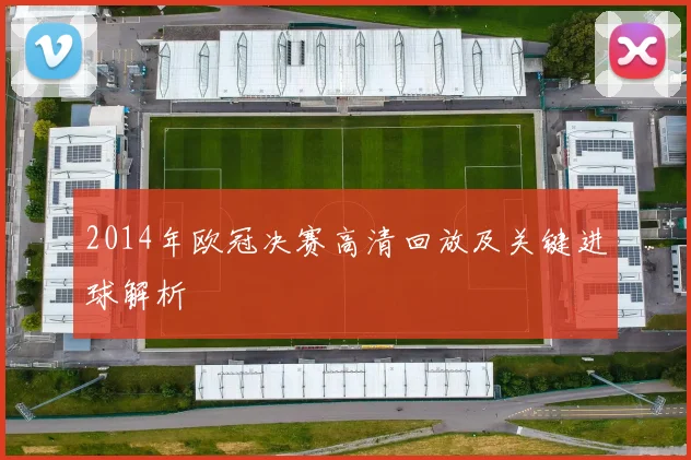 2014年欧冠决赛高清回放及关键进球解析