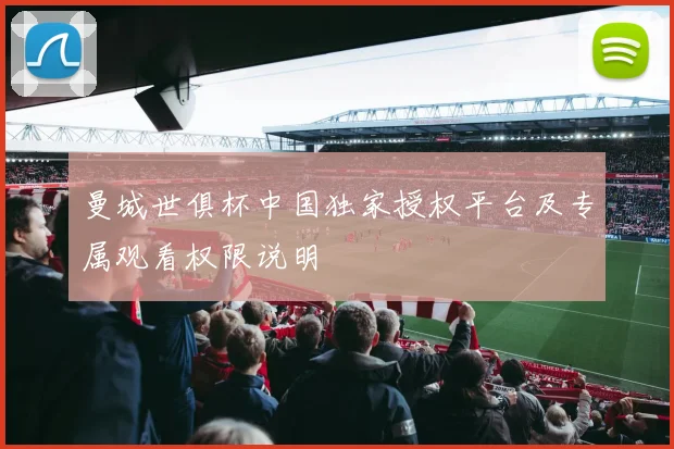 曼城世俱杯中国独家授权平台及专属观看权限说明