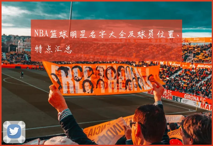 NBA篮球明星名字大全及球员位置、特点汇总