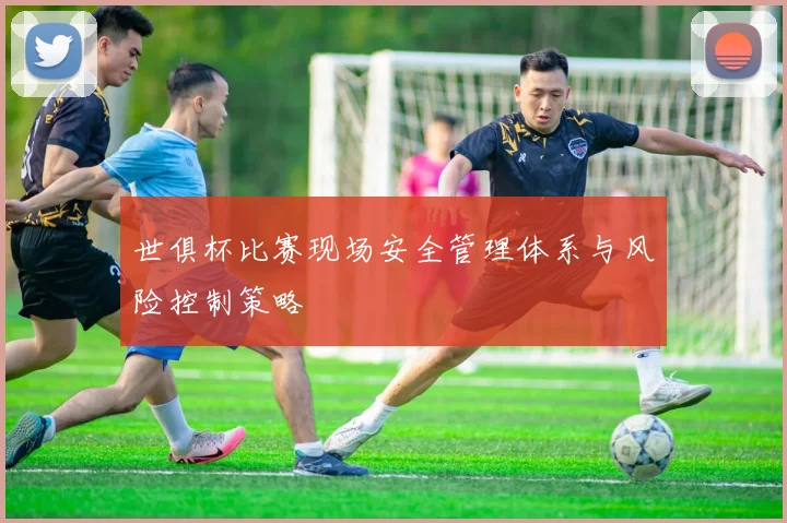 世俱杯比赛现场安全管理体系与风险控制策略