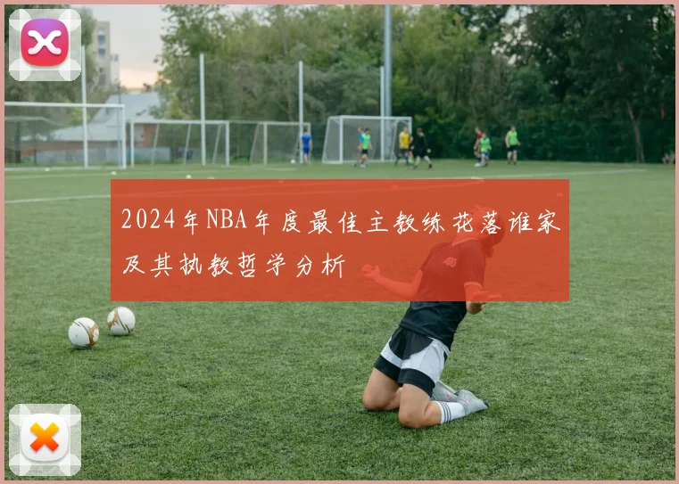 2024年NBA年度最佳主教练花落谁家及其执教哲学分析
