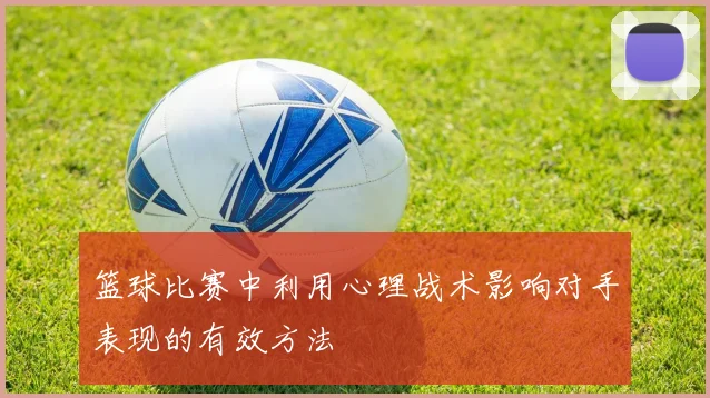 篮球比赛中利用心理战术影响对手表现的有效方法