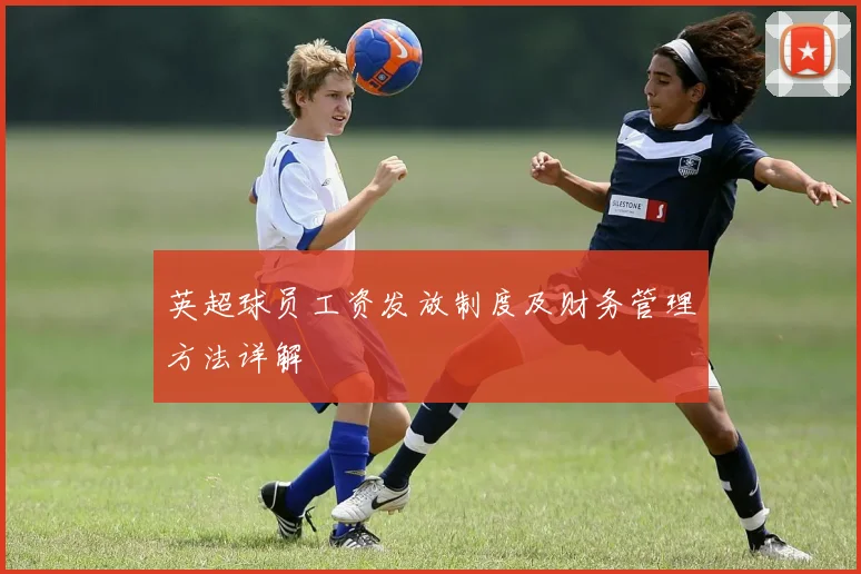 英超球员工资发放制度及财务管理方法详解