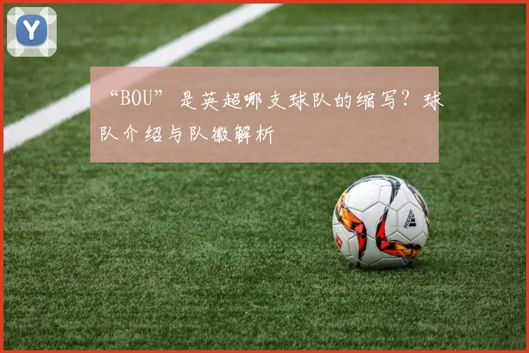 “BOU”是英超哪支球队的缩写？球队介绍与队徽解析